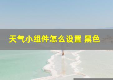 天气小组件怎么设置 黑色